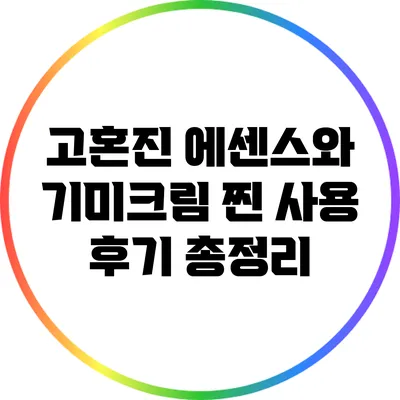 고혼진 에센스와 기미크림: 찐 사용 후기 총정리
