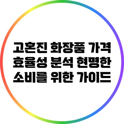 고혼진 화장품 가격 효율성 분석: 현명한 소비를 위한 가이드