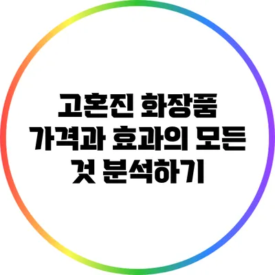 고혼진 화장품: 가격과 효과의 모든 것 분석하기