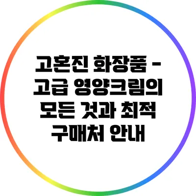 고혼진 화장품 - 고급 영양크림의 모든 것과 최적 구매처 안내