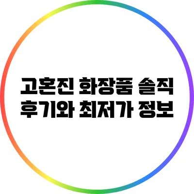 고혼진 화장품: 솔직 후기와 최저가 정보