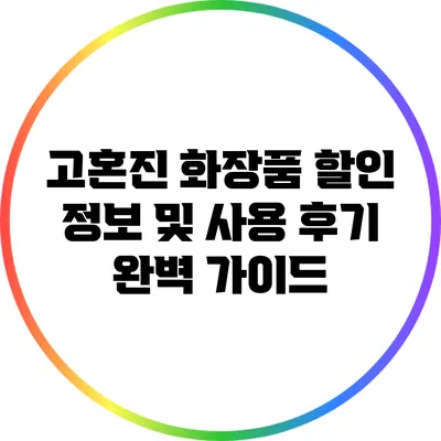 고혼진 화장품 할인 정보 및 사용 후기 완벽 가이드