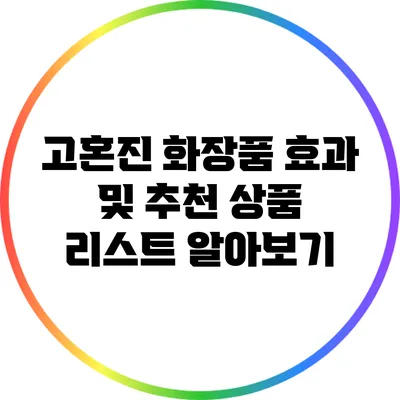 고혼진 화장품 효과 및 추천 상품 리스트 알아보기