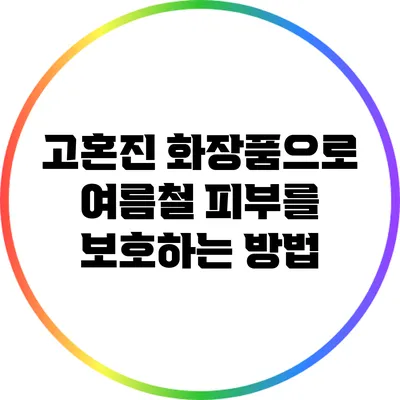 고혼진 화장품으로 여름철 피부를 보호하는 방법