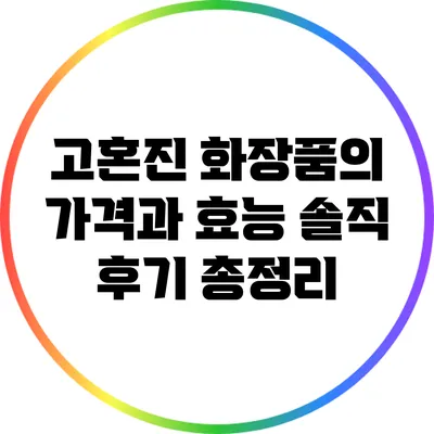 고혼진 화장품의 가격과 효능: 솔직 후기 총정리