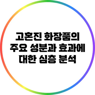 고혼진 화장품의 주요 성분과 효과에 대한 심층 분석