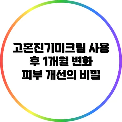 고혼진기미크림 사용 후 1개월 변화: 피부 개선의 비밀