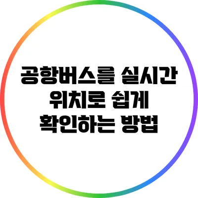 공항버스를 실시간 위치로 쉽게 확인하는 방법