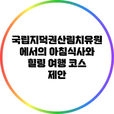 국립지덕권산림치유원에서의 아침식사와 힐링 여행 코스 제안