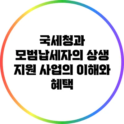 국세청과 모범납세자의 상생: 지원 사업의 이해와 혜택
