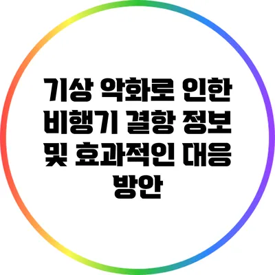 기상 악화로 인한 비행기 결항 정보 및 효과적인 대응 방안