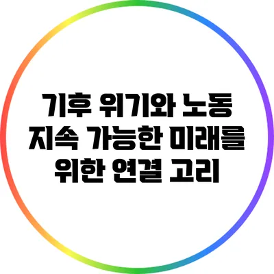 기후 위기와 노동: 지속 가능한 미래를 위한 연결 고리