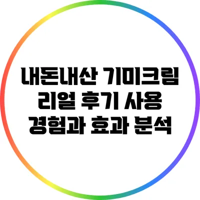 내돈내산 기미크림 리얼 후기: 사용 경험과 효과 분석