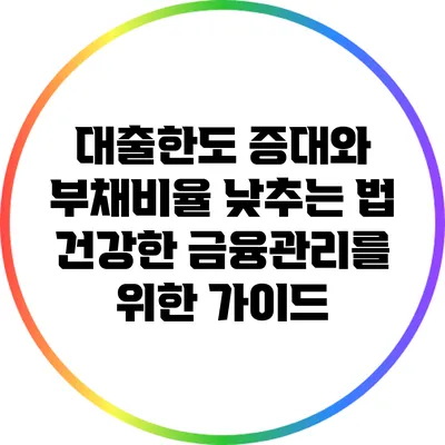 대출한도 증대와 부채비율 낮추는 법: 건강한 금융관리를 위한 가이드