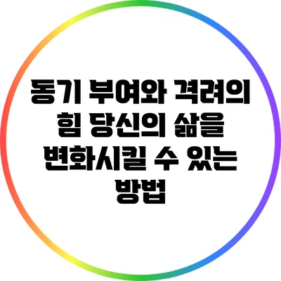 동기 부여와 격려의 힘: 당신의 삶을 변화시킬 수 있는 방법