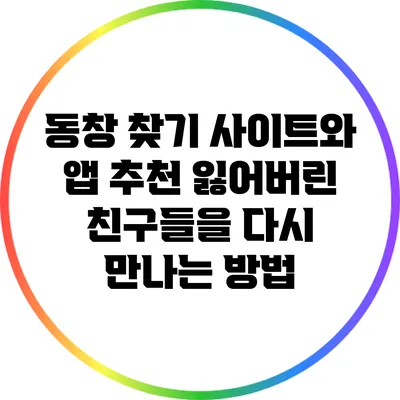 동창 찾기 사이트와 앱 추천: 잃어버린 친구들을 다시 만나는 방법