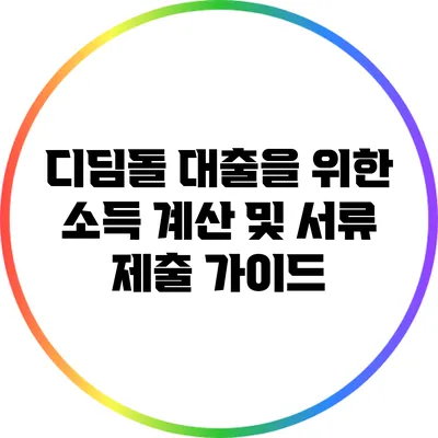디딤돌 대출을 위한 소득 계산 및 서류 제출 가이드