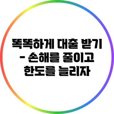 똑똑하게 대출 받기 - 손해를 줄이고 한도를 늘리자