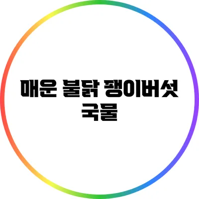 매운 불닭 팽이버섯 국물