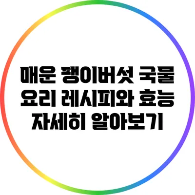 매운 팽이버섯 국물 요리: 레시피와 효능 자세히 알아보기