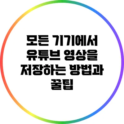 모든 기기에서 유튜브 영상을 저장하는 방법과 꿀팁