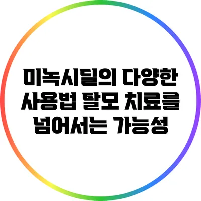 미녹시딜의 다양한 사용법: 탈모 치료를 넘어서는 가능성
