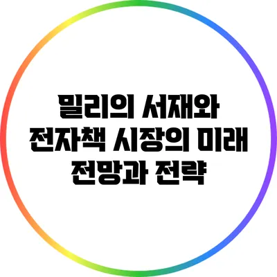밀리의 서재와 전자책 시장의 미래: 전망과 전략