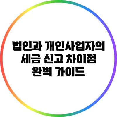 법인과 개인사업자의 세금 신고 차이점 완벽 가이드