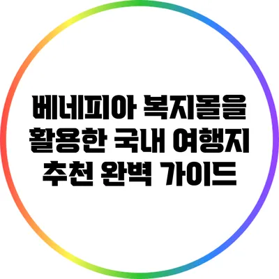 베네피아 복지몰을 활용한 국내 여행지 추천 완벽 가이드
