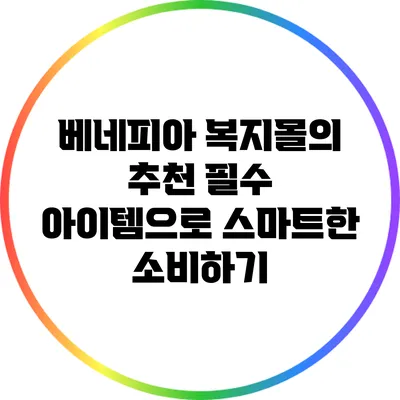 베네피아 복지몰의 추천 필수 아이템으로 스마트한 소비하기