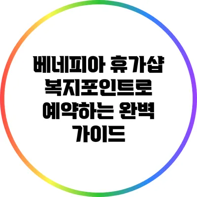 베네피아 휴가샵 복지포인트로 예약하는 완벽 가이드
