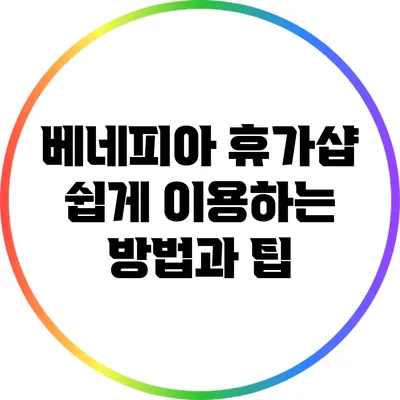 베네피아 휴가샵: 쉽게 이용하는 방법과 팁