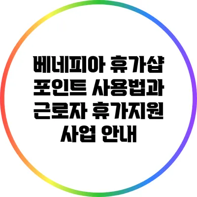 베네피아 휴가샵 포인트 사용법과 근로자 휴가지원 사업 안내