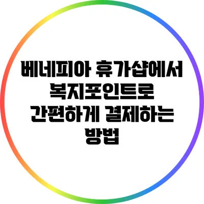 베네피아 휴가샵에서 복지포인트로 간편하게 결제하는 방법