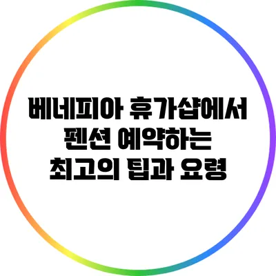 베네피아 휴가샵에서 펜션 예약하는 최고의 팁과 요령