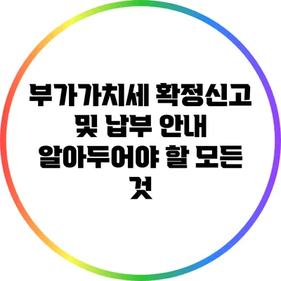 부가가치세 확정신고 및 납부 안내: 알아두어야 할 모든 것