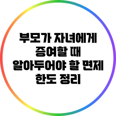 부모가 자녀에게 증여할 때 알아두어야 할 면제 한도 정리