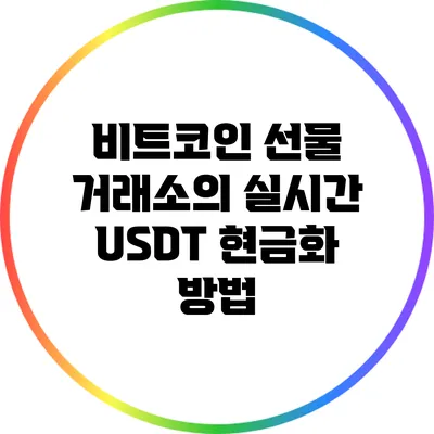 비트코인 선물 거래소의 실시간 USDT 현금화 방법