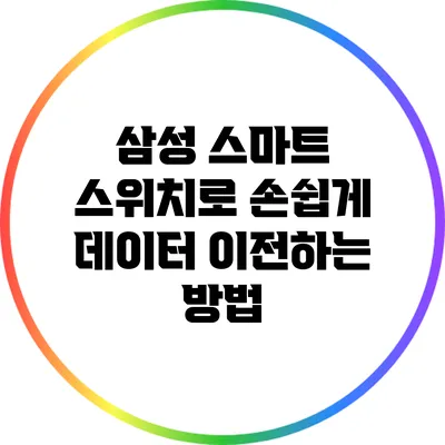 삼성 스마트 스위치로 손쉽게 데이터 이전하는 방법