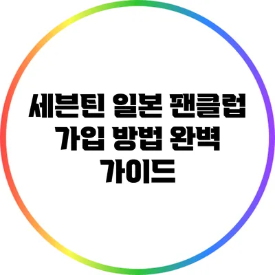 세븐틴 일본 팬클럽 가입 방법 완벽 가이드