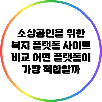 소상공인을 위한 복지 플랫폼 사이트 비교: 어떤 플랫폼이 가장 적합할까?