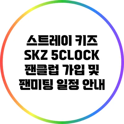 스트레이 키즈 SKZ 5CLOCK 팬클럽 가입 및 팬미팅 일정 안내