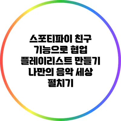 스포티파이 친구 기능으로 협업 플레이리스트 만들기: 나만의 음악 세상 펼치기
