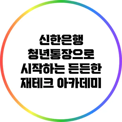 신한은행 청년통장으로 시작하는 든든한 재테크 아카데미