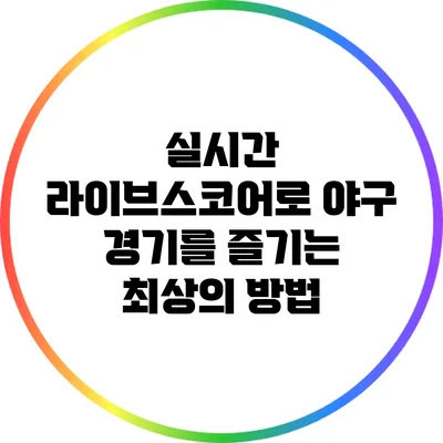 실시간 라이브스코어로 야구 경기를 즐기는 최상의 방법