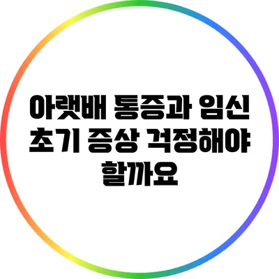 아랫배 통증과 임신 초기 증상: 걱정해야 할까요?