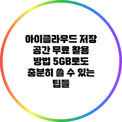 아이클라우드 저장 공간 무료 활용 방법: 5GB로도 충분히 쓸 수 있는 팁들