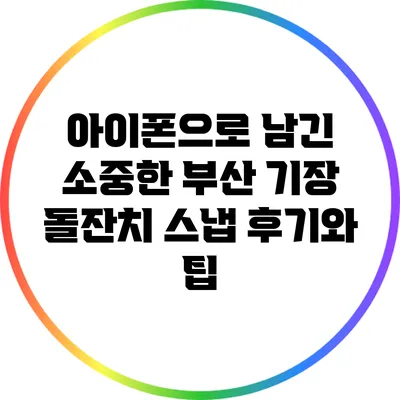 아이폰으로 남긴 소중한 부산 기장 돌잔치 스냅 후기와 팁