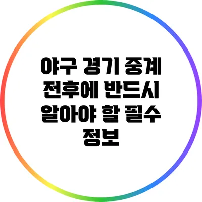 야구 경기 중계 전후에 반드시 알아야 할 필수 정보