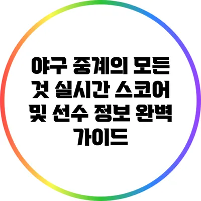 야구 중계의 모든 것: 실시간 스코어 및 선수 정보 완벽 가이드